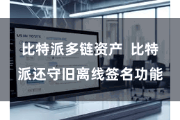 比特派多链资产 比特派还守旧离线签名功能