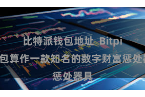比特派钱包地址 Bitpie钱包算作一款知名的数字财富惩处器具