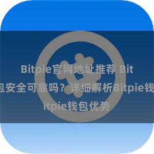 Bitpie官网地址推荐 Bitpie钱包安全可靠吗？详细解析Bitpie钱包优势