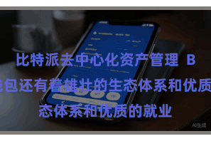 比特派去中心化资产管理  Bitpie钱包还有着雄壮的生态体系和优质的就业