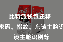 比特派钱包迁移  包括密码、指纹、东谈主脸识别等