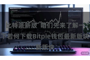 比特派新版  咱们先来了解一下若何下载Bitpie钱包最新版块