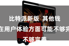 比特派新版  其他钱包在用户体验方面可能不够完善