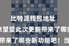 比特派钱包地址  让咱们来望望此次更新带来了哪些新功能吧！当先