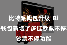 比特派钱包升级 Bitpie钱包新增了多链钞票不停功能