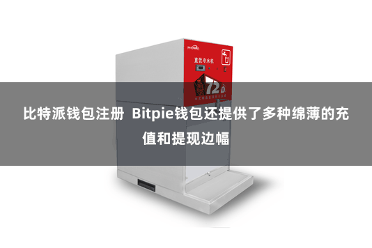 比特派钱包注册  Bitpie钱包还提供了多种绵薄的充值和提现边幅