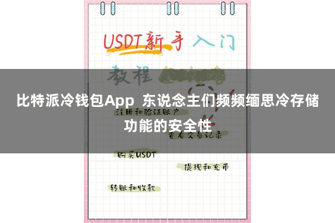 比特派冷钱包App  东说念主们频频缅思冷存储功能的安全性