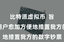 比特派虚拟币  旨在匡助用户愈加方便地措置我方的数字钞票
